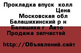 Прокладка впуск. колл. Chevrolet AVEO/Lacetti › Цена ­ 250 - Московская обл., Балашихинский р-н, Балашиха г. Авто » Продажа запчастей   